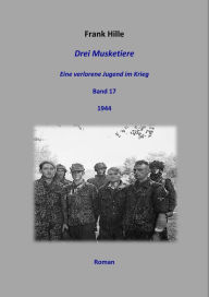 Title: Drei Musketiere - Eine verlorene Jugend im Krieg, Band 17, Author: Frank Hille