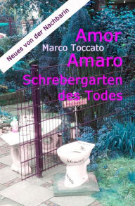 Title: Amor Amaro - Schrebergarten des Todes: oder Neues von der Nachbarin, Author: Marco Toccato