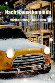 Title: Nach Hause kommen: Weihnachtsgeschichten, Author: Autorengruppe Weihnachtsgeschichten