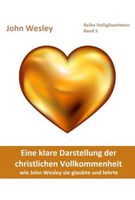 Title: Eine klare Darstellung der christlichen Vollkommenheit: wie John Wesley sie glaubte und lehrte. Deutschsprachige Ausgabe des Heiligungs-Klassikers 