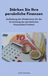 Title: Stärken Sie Ihre persönliche Finanzen: Aufhebung der Hindernisse für die Erreichung der persönlichen finanziellen Freiheit, Author: Andre Sternberg