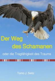 Title: Der Weg des Schamanen oder die Tragfähigkeit des Traums, Author: Tomo J. Seitz