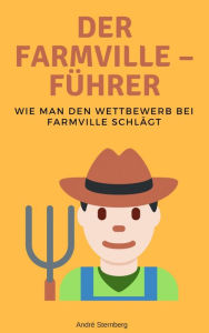 Title: Der Farmville - Führer: Wie man den Wettbewerb bei Farmville schlägt, Author: Andre Sternberg