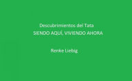 Title: Descubrimientos del Tata: SIENDO AQUÍ, VIVIENDO AHORA, Author: Renke Liebig