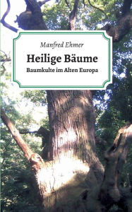 Title: Heilige Bäume: Baumkulte im Alten Europa, Author: Manfred Ehmer