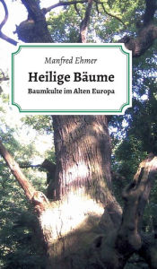 Title: Heilige Bäume: Baumkulte im Alten Europa, Author: Manfred Ehmer