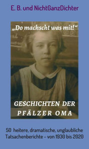 Title: Geschichten der Pfälzer Oma: 50 heitere, dramatische, unglaubliche Tatsachenberichte - von 1930 bis 2020, Author: ... NichtGanzDichter