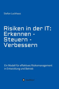 Title: Risiken in der IT: Erkennen - Steuern - Verbessern: Ein Modell für effektives Risikomanagement in Entwicklung und Betrieb, Author: Stefan Luckhaus