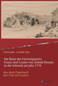 Title: Die Reise des Fürstenpaares Franz und Louise von Anhalt-Dessau in die Schweiz im Jahr 1770: Aus dem Tagebuch der Fürstin Louise (Juli-Oktober 1770), Author: Christophe Losfeld (Hg.)