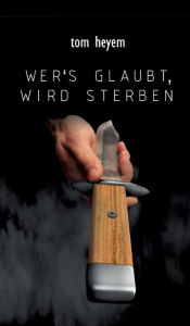 Title: Wer's glaubt, wird sterben, Author: Tom Heyem