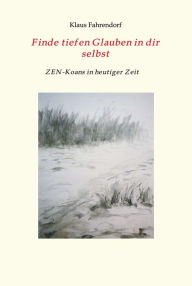 Title: Finde tiefen Glauben in dir selbst: ZEN-Koans in heutiger Zeit, Author: Klaus Fahrendorf