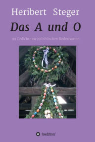 Title: Das A und O: 99 Gedichte zu 99 biblischen Redensarten, Author: Heribert Steger