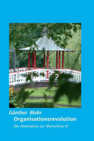 Title: Organisationsrevolution: Die Alternative zur Menschine III, Author: Günther Mohr