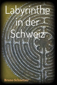 Title: Labyrinthe in der Schweiz, Author: Bruno Schnetzer