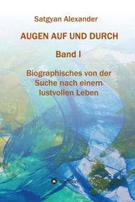 Title: AUGEN AUF UND DURCH: Biographisches von der Suche nach einem lustvollen Leben, Author: Satgyan Alexander