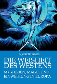 Title: Die Weisheit des Westens: Mysterien, Magie und Einweihung in Europa, Author: Manfred Ehmer