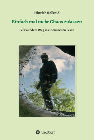 Title: Einfach mal mehr Chaos zulassen: Felix auf dem Weg zu einem neuen Leben, Author: Hinrich Holknid