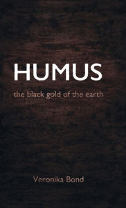 Title: HUMUS: the black gold of the earth, Author: Veronika Bond