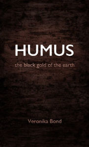 Title: HUMUS: the black gold of the earth, Author: Veronika Bond