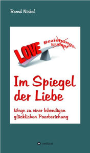 Title: Im Spiegel der Liebe: Wege zu einer lebendigen glücklichen Paarbeziehung, Author: Bernd Nickel