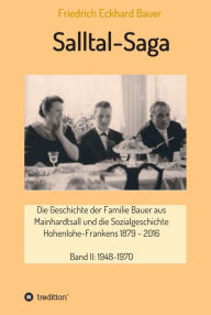 Title: Salltal-Saga Band II: Die Geschichte der Familie Bauer aus Mainhardtsall und die Sozialgeschichte Hohenlohe-Frankens 1879-2016, Band II: 1948-1970, Author: Prof. Dr. med. Friedrich Eckhard Bauer