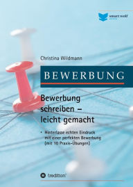 Title: Bewerbung schreiben leicht gemacht: Hinterlasse echten Eindruck mit einer perfekten Bewerbung - mit 10 Praxis-Übungen, Author: Christina Wildmann