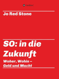 Title: SO: in die Zukunft: Woher, wohin - Geld und Macht, Author: Jo Red Stone