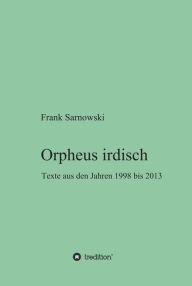 Title: Orpheus irdisch: Texte aus den Jahren 1998 bis 2013, Author: Frank Sarnowski