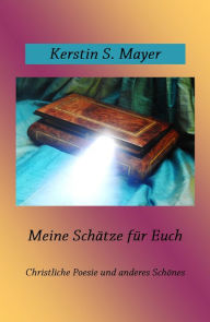 Title: Meine Schätze für Euch: Christliche Poesie und anderes Schönes, Author: Kerstin Mayer