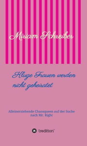 Title: Kluge Frauen werden nicht geheiratet: Alleinerziehende Chaosqueen auf der Suche nach Mr Right, Author: Miriam Schreiber