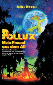 Title: POLLUX - Mein Freund aus dem All: Niemals verbanne die Freundschaft aus deinem Herzen, sonst verbannst du die Sonne aus der Welt, Author: Martin Selle