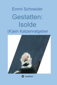 Title: Gestatten: Isolde: (K)ein Katzenratgeber, Author: Emmi Schneider