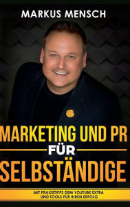 Title: MARKETING UND PR FÜR SELBSTSTÄNDIGE: Mit Praxistipps dem YouTube extra und Tools für Ihren Erfolg, Author: Markus Mensch