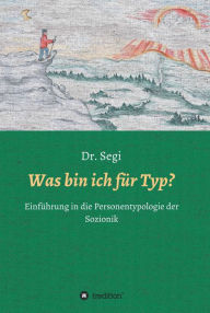 Title: Was bin ich für Typ?: Einführung in die Personentypologie der Sozionik, Author: Dr. Segi