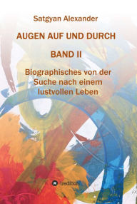 Title: AUGEN AUF UND DURCH - Autobiographie Band 2: Biographisches von der Suche nach einem lustvollen Leben, Author: Satgyan Alexander