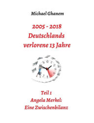 Title: 2005 - 2013: Deutschlands verlorene 13 Jahre:Teil 1: Angela Merkel - Eine Zwischenbilanz, Author: Michael Ghanem