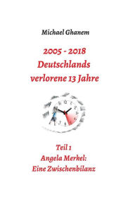 Title: 2005 - 2013: Deutschlands verlorene 13 Jahre:Teil 1: Angela Merkel - Eine Zwischenbilanz, Author: Michael Ghanem