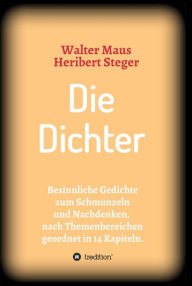 Title: Die Dichter: Besinnliche Gedichte zum Schmunzeln und Nachdenken nach Themen geordnet in 14 Kapiteln, Author: Heribert Steger