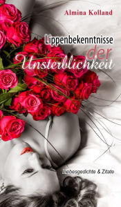 Title: Lippenbekenntnisse der Unsterblichkeit: Liebesgedichte & Zitate, Author: Almina Kolland