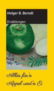 Title: Alles für'n Appel und'n Ei: Erzählungen, Author: Holger B. Berndt