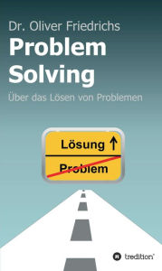 Title: Problem Solving: Über das Lösen von Problemen, Author: Oliver Friedrichs