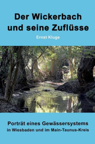Title: Der Wickerbach und seine Zuflüsse: Porträt eines Gewässersystems in Wiesbaden und im Main-Taunus-Kreis, Author: Ernst Kluge
