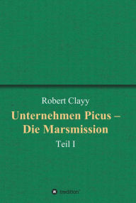 Title: Unternehmen Picus - Die Marsmission: Teil I, Author: Robert Clayy