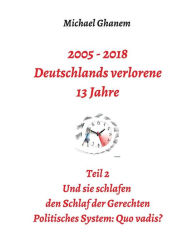 Title: 2005 - 2018: Deutschlands verlorene 13 Jahre:Teil 2: Politisches System - Quo vadis?, Author: Michael Ghanem