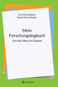 Title: Mein Forschungslogbuch: Von der Idee zum Exposé, Author: Eva Maria Bäcker