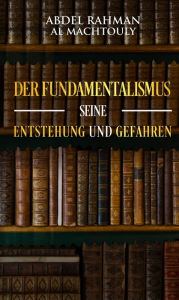 Title: Der Fundamentalismus, seine Entstehung und Gefahren, Author: Mag. Abdel Rahman Al Machtouly
