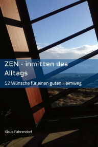 Title: ZEN - Inmitten des Alltags: 52 Wünsche für einen guten Heimweg, Author: Klaus Fahrendorf
