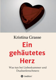 Title: Ein gehäutetes Herz: Was tun bei Liebeskummer und Dualseelenschmerz, Author: Kristina Grasse