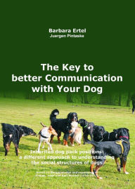 Title: The Key to better Communication with Your Dog: Inherited dog pack positions: a different approach to understanding the social structures of dogs, Author: Barbara Ertel