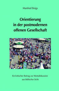 Title: Orientierung in der postmodernen offenen Gesellschaft: Ein kritischer Beitrag zur Wertediskussion aus biblischer Sicht, Author: Manfred Boigs